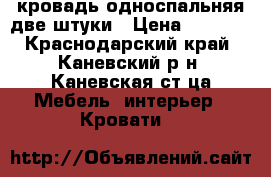 кровадь односпальняя две штуки › Цена ­ 2 000 - Краснодарский край, Каневский р-н, Каневская ст-ца Мебель, интерьер » Кровати   